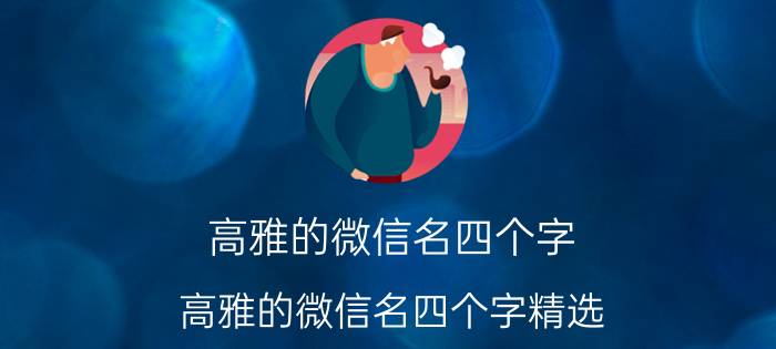 高雅的微信名四个字 高雅的微信名四个字精选